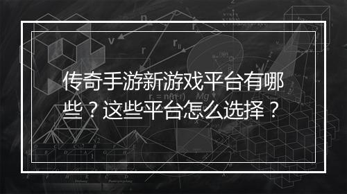 传奇手游新游戏平台有哪些？这些平台怎么选择？
