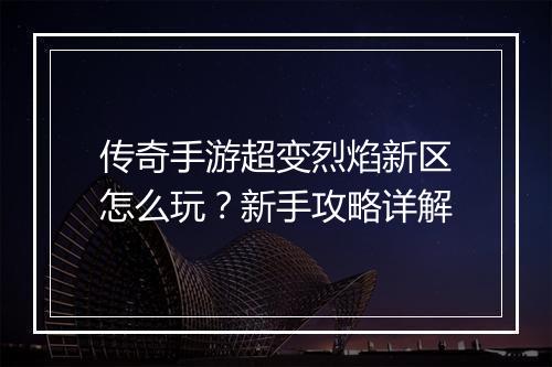 传奇手游超变烈焰新区怎么玩？新手攻略详解