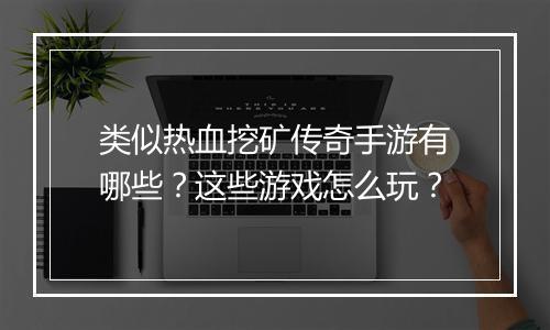 类似热血挖矿传奇手游有哪些？这些游戏怎么玩？