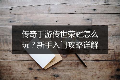 传奇手游传世荣耀怎么玩?新手入门攻略详解