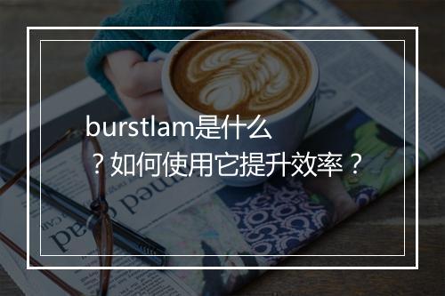 burstlam是什么？如何使用它提升效率？