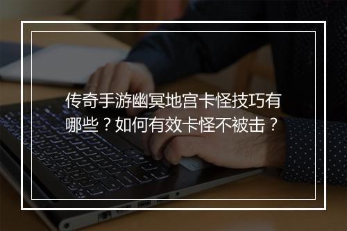 传奇手游幽冥地宫卡怪技巧有哪些？如何有效卡怪不被击？