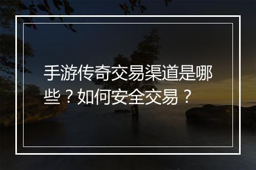 手游传奇交易渠道是哪些？如何安全交易？