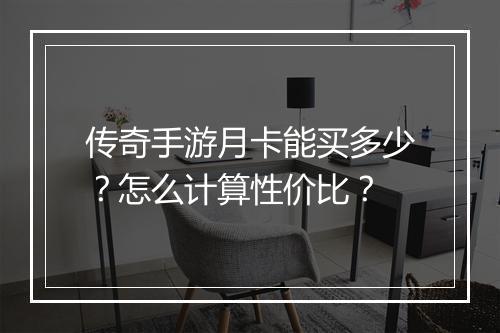 传奇手游月卡能买多少？怎么计算性价比？