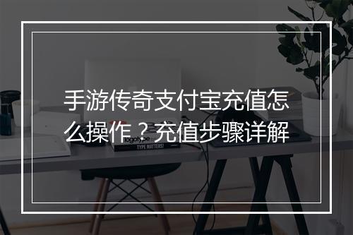 手游传奇支付宝充值怎么操作？充值步骤详解