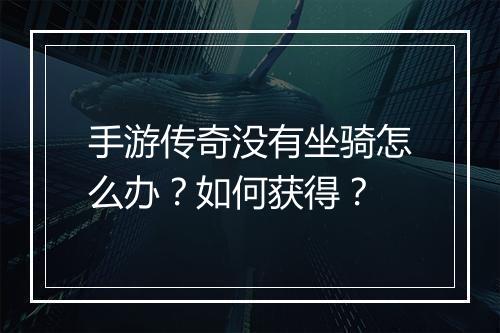 手游传奇没有坐骑怎么办？如何获得？