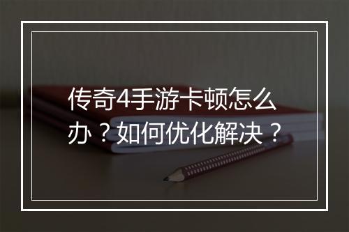 传奇4手游卡顿怎么办？如何优化解决？