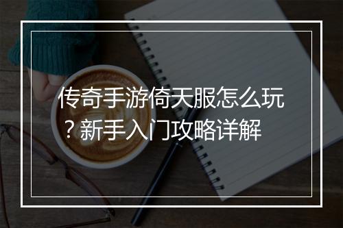 传奇手游倚天服怎么玩？新手入门攻略详解