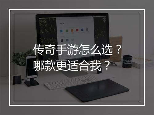 传奇手游怎么选？哪款更适合我？