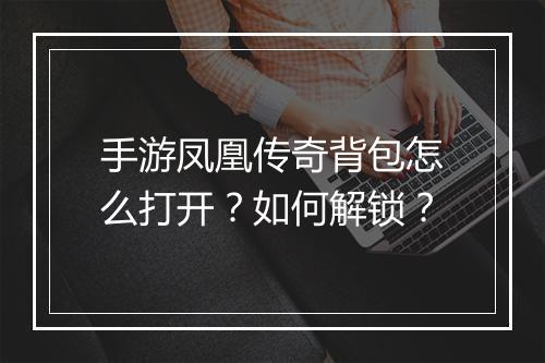 手游凤凰传奇背包怎么打开？如何解锁？