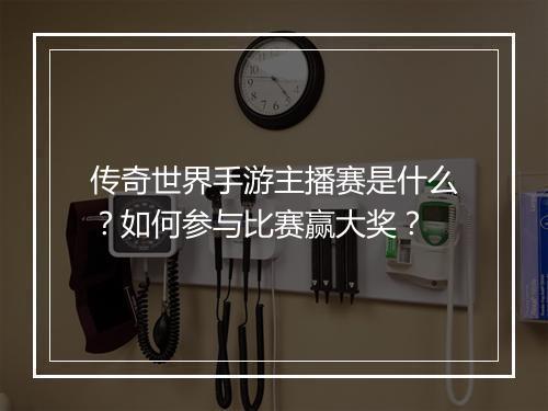 传奇世界手游主播赛是什么？如何参与比赛赢大奖？