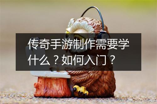 传奇手游制作需要学什么？如何入门？
