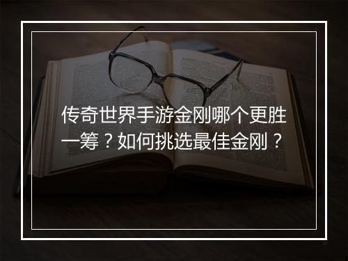 传奇世界手游金刚哪个更胜一筹？如何挑选最佳金刚？