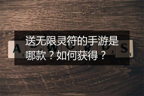 送无限灵符的手游是哪款？如何获得？