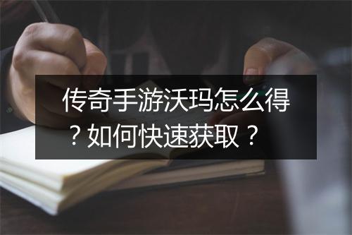 传奇手游沃玛怎么得？如何快速获取？