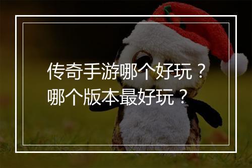 传奇手游哪个好玩？哪个版本最好玩？
