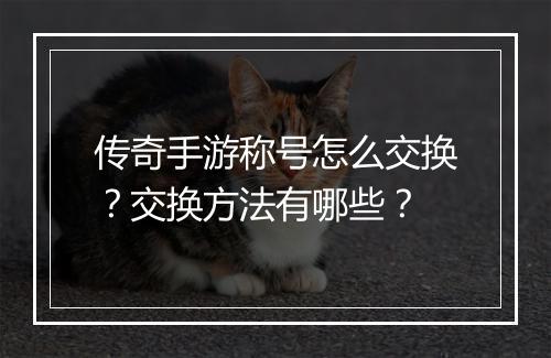 传奇手游称号怎么交换？交换方法有哪些？