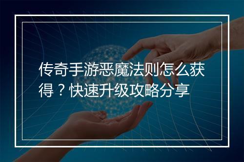 传奇手游恶魔法则怎么获得？快速升级攻略分享
