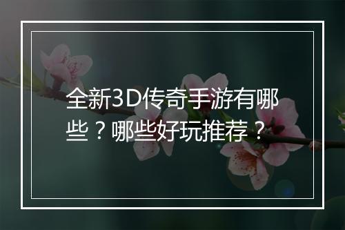 全新3D传奇手游有哪些？哪些好玩推荐？