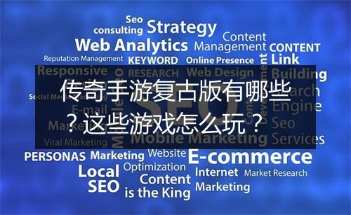 传奇手游复古版有哪些？这些游戏怎么玩？