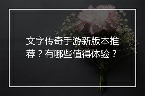 文字传奇手游新版本推荐？有哪些值得体验？