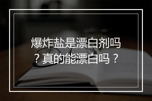 爆炸盐是漂白剂吗？真的能漂白吗？