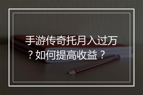手游传奇托月入过万？如何提高收益？