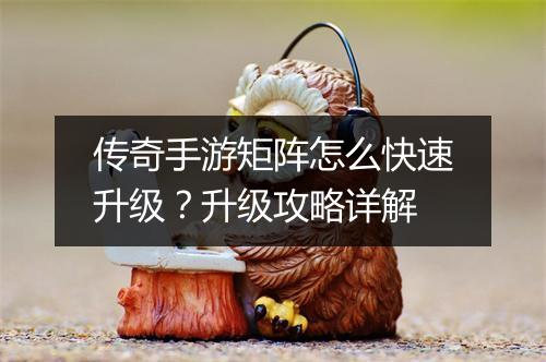 传奇手游矩阵怎么快速升级？升级攻略详解