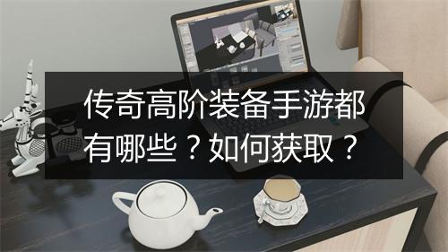 传奇高阶装备手游都有哪些？如何获取？