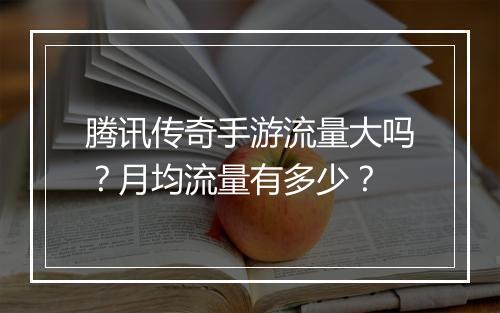 腾讯传奇手游流量大吗？月均流量有多少？