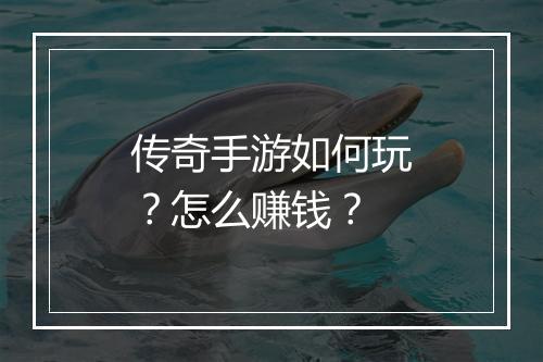 传奇手游如何玩？怎么赚钱？