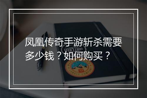 凤凰传奇手游斩杀需要多少钱？如何购买？