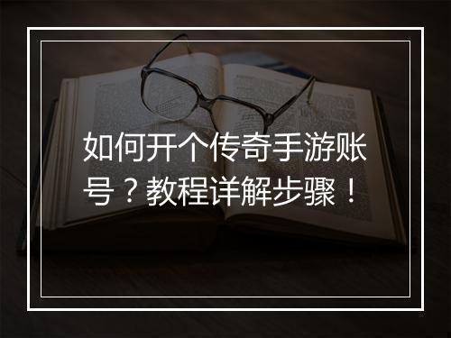 如何开个传奇手游账号？教程详解步骤！