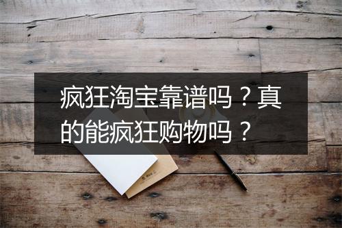 疯狂淘宝靠谱吗？真的能疯狂购物吗？
