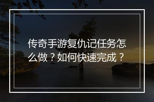 传奇手游复仇记任务怎么做？如何快速完成？