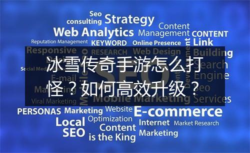 冰雪传奇手游怎么打怪？如何高效升级？