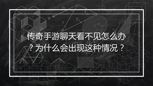 传奇手游聊天看不见怎么办？为什么会出现这种情况？