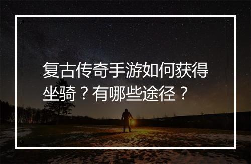 复古传奇手游如何获得坐骑？有哪些途径？