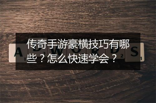 传奇手游豪横技巧有哪些？怎么快速学会？