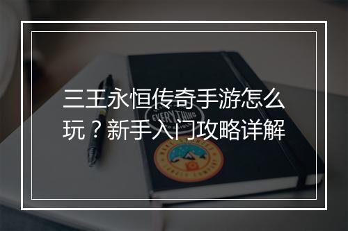 三王永恒传奇手游怎么玩？新手入门攻略详解