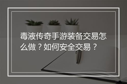 毒液传奇手游装备交易怎么做？如何安全交易？
