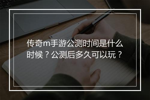 传奇m手游公测时间是什么时候？公测后多久可以玩？