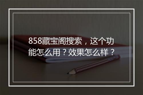 858藏宝阁搜索，这个功能怎么用？效果怎么样？