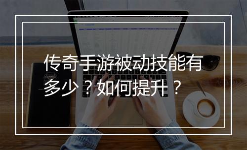 传奇手游被动技能有多少？如何提升？