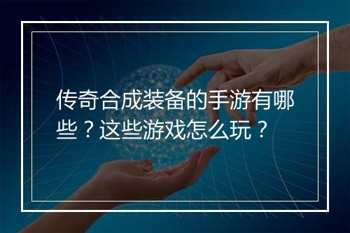 传奇合成装备的手游有哪些？这些游戏怎么玩？