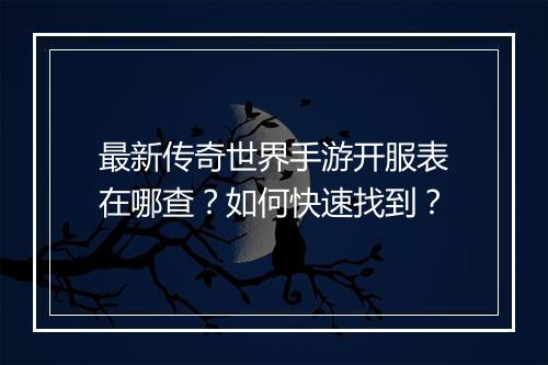 最新传奇世界手游开服表在哪查？如何快速找到？