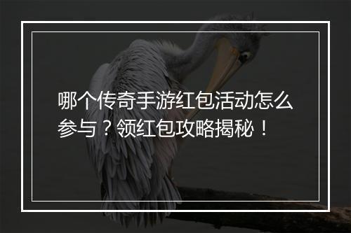 哪个传奇手游红包活动怎么参与？领红包攻略揭秘！