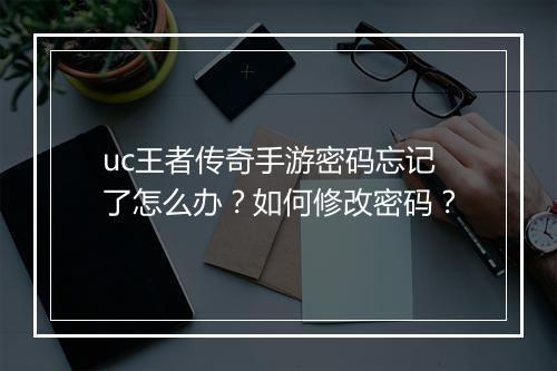 uc王者传奇手游密码忘记了怎么办？如何修改密码？