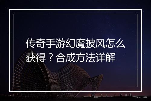 传奇手游幻魔披风怎么获得？合成方法详解