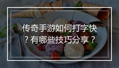 传奇手游如何打字快？有哪些技巧分享？